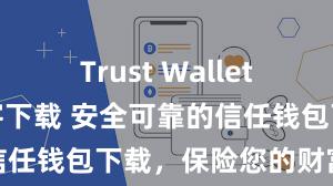 Trust Wallet最新版防黑客下载 安全可靠的信任钱包下载，保险您的财富安全