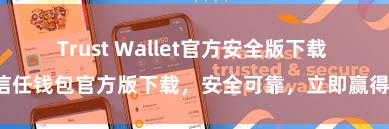 Trust Wallet官方安全版下载 信任钱包官方版下载，安全可靠，立即赢得！