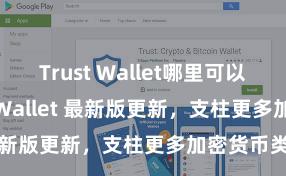 Trust Wallet哪里可以下载 Trust Wallet 最新版更新，支柱更多加密货币类型