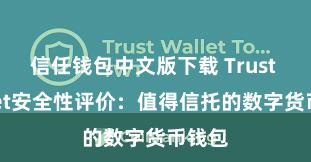 信任钱包中文版下载 Trust Wallet安全性评价：值得信托的数字货币钱包