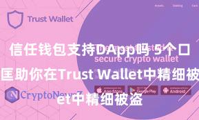 信任钱包支持DApp吗 5个口头匡助你在Trust Wallet中精细被盗