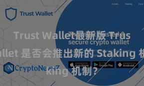 Trust Wallet最新版 Trust Wallet 是否会推出新的 Staking 机制？