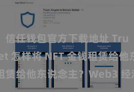 信任钱包官方下载地址 Trust Wallet 怎样将 NFT 金钱租赁给他东说念主？Web3 经济口头剖析