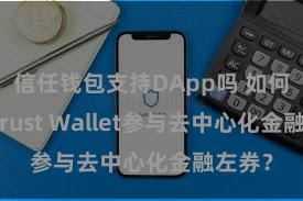 信任钱包支持DApp吗 如何通过Trust Wallet参与去中心化金融左券？