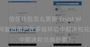 信任钱包怎么更新 Trust Wallet如何复旧用户在多链环境中解决和兑换钞票？