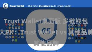 Trust Wallet桌面版 多链钱包大PK：Trust Wallet vs 其他品牌